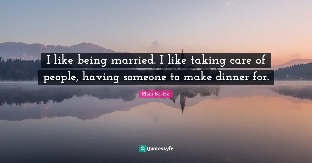 Ellen Barkin Quotes: "I like being married. I like taking care of people, having someone to make dinner for."
