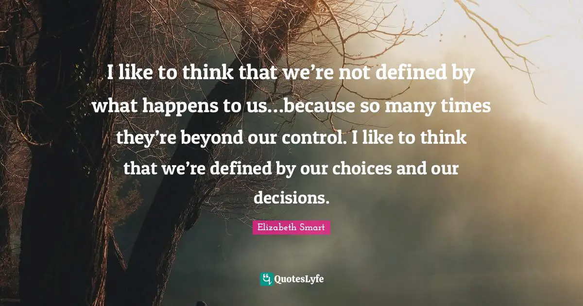 Our Choices Quotes: "I like to think that we’re not defined by what happens to us…because so many times they’re beyond our control. I like to think that we’re defined by our choices and our decisions."