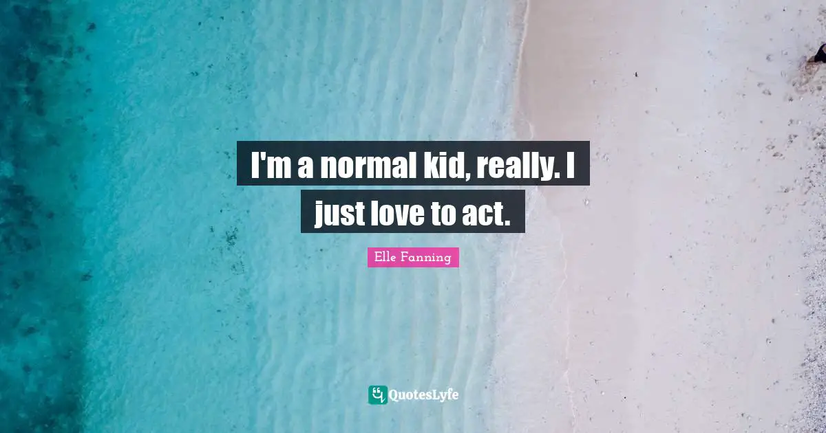 I'm a normal kid, really. I just love to act.