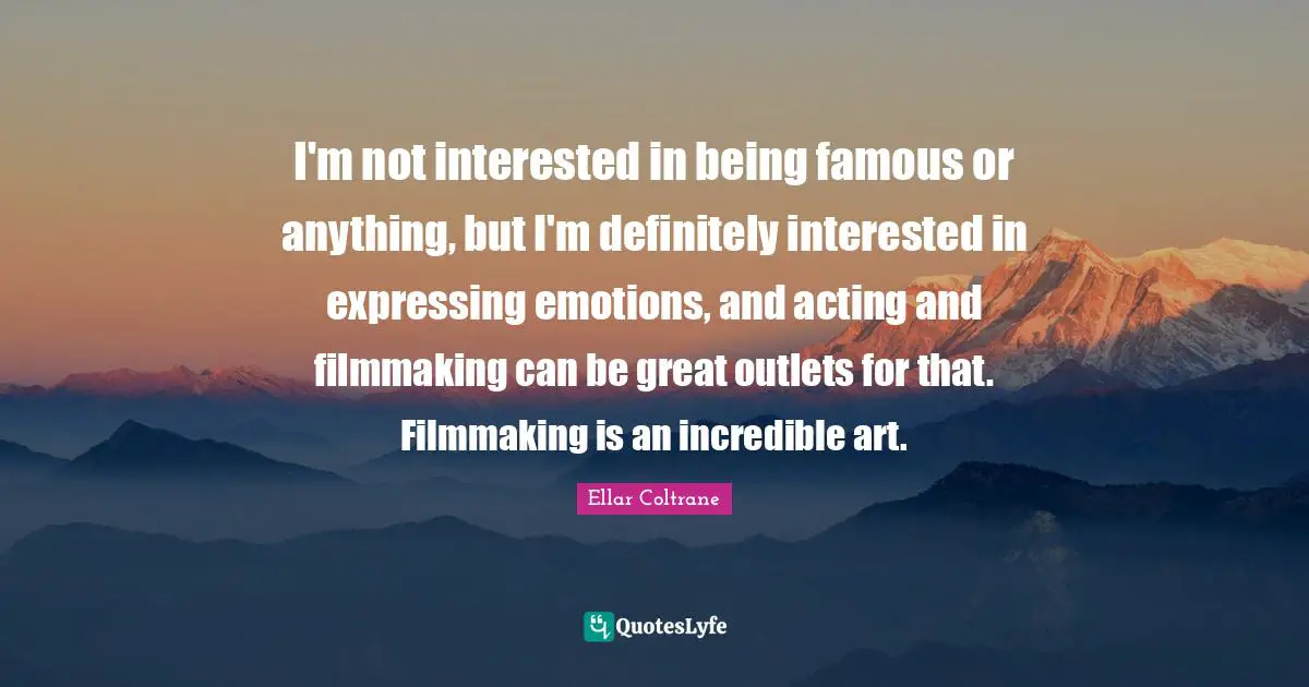 Outlets Quotes: "I'm not interested in being famous or anything, but I'm definitely interested in expressing emotions, and acting and filmmaking can be great outlets for that. Filmmaking is an incredible art."