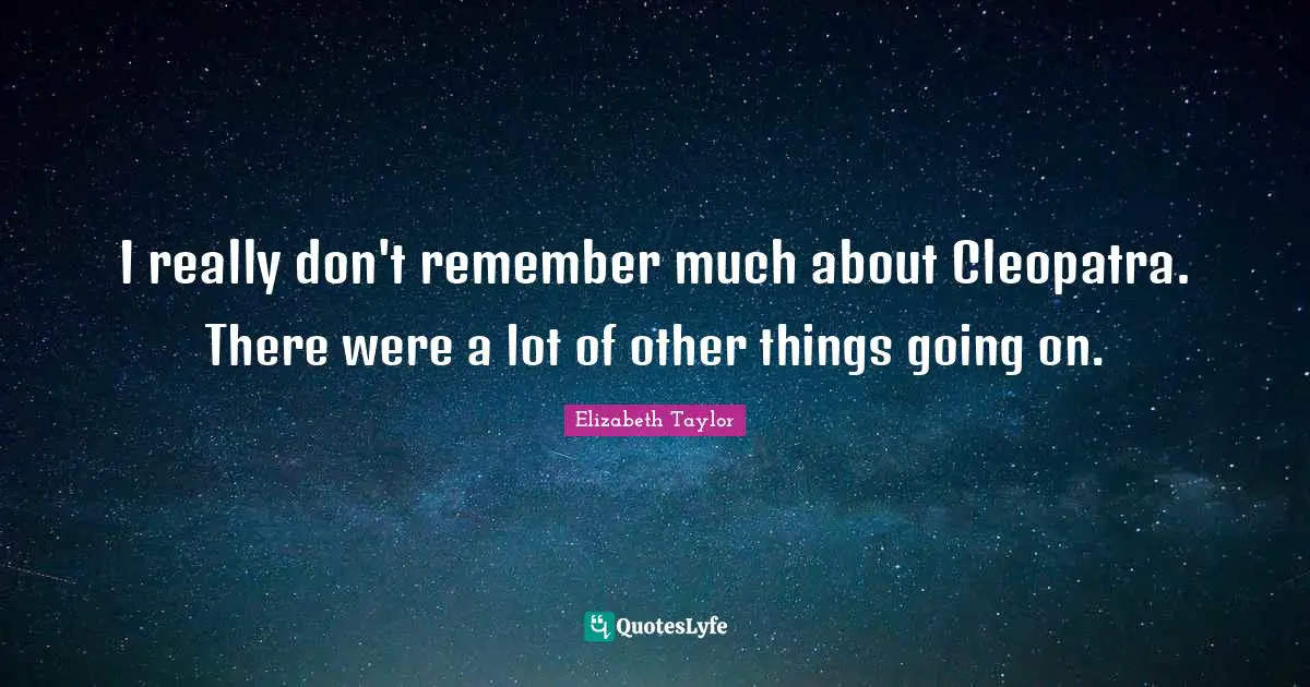 I really don't remember much about Cleopatra. There were a lot of other things going on.