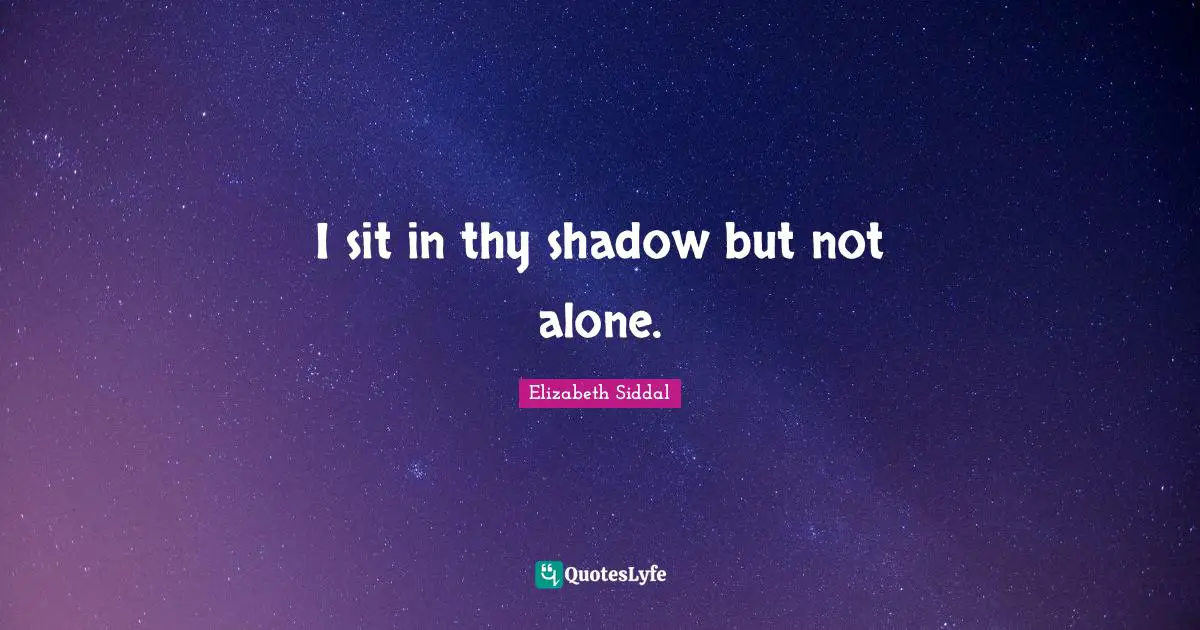 I sit in thy shadow but not alone.