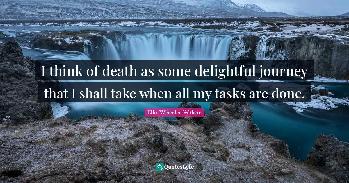 Delightful Quotes: "I think of death as some delightful journey that I shall take when all my tasks are done."