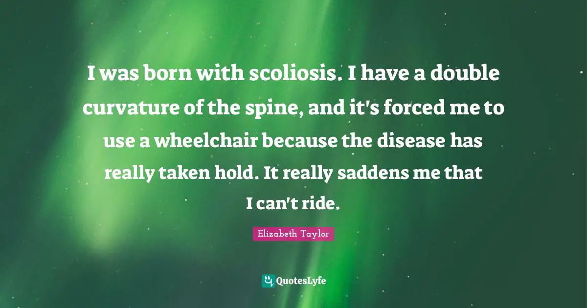 I was born with scoliosis. I have a double curvature of the spine, and it's forced me to use a wheelchair because the disease has really taken hold. It really saddens me that I can't ride.
