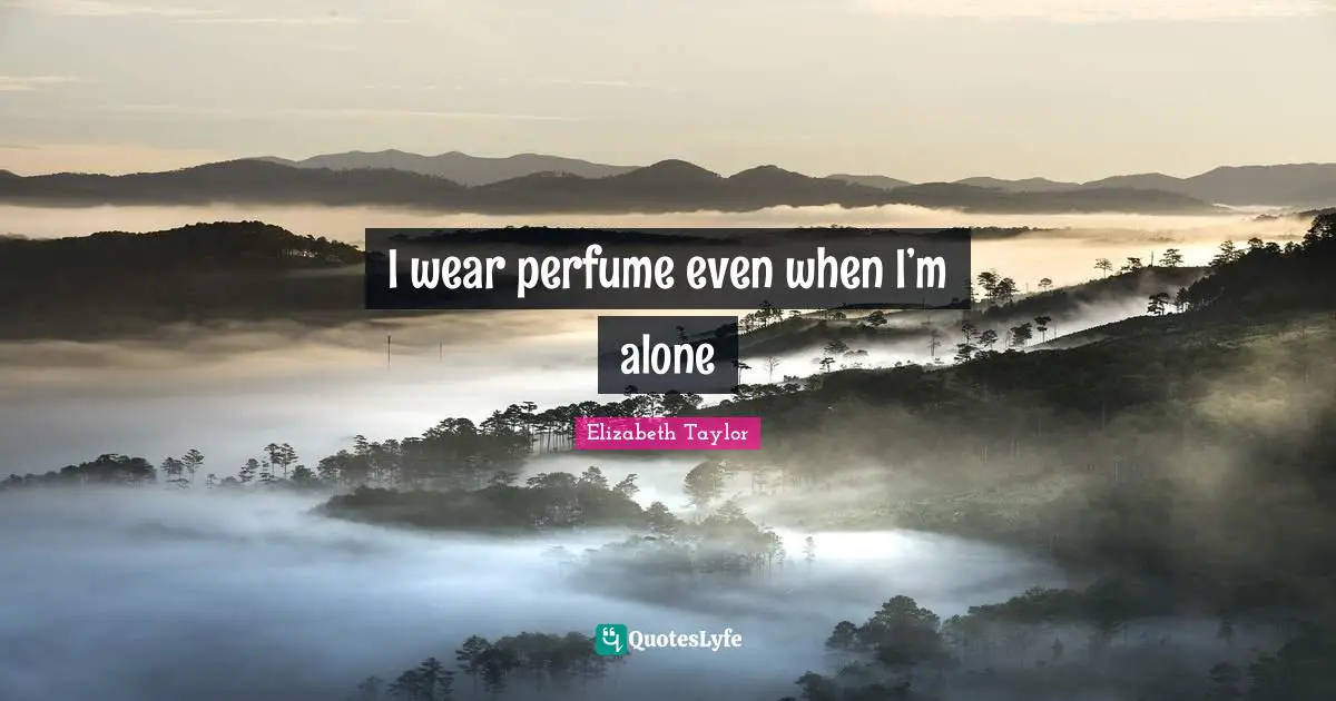 I wear perfume even when I’m alone