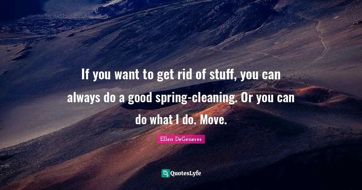 If you want to get rid of stuff, you can always do a good spring-cleaning. Or you can do what I do. Move.