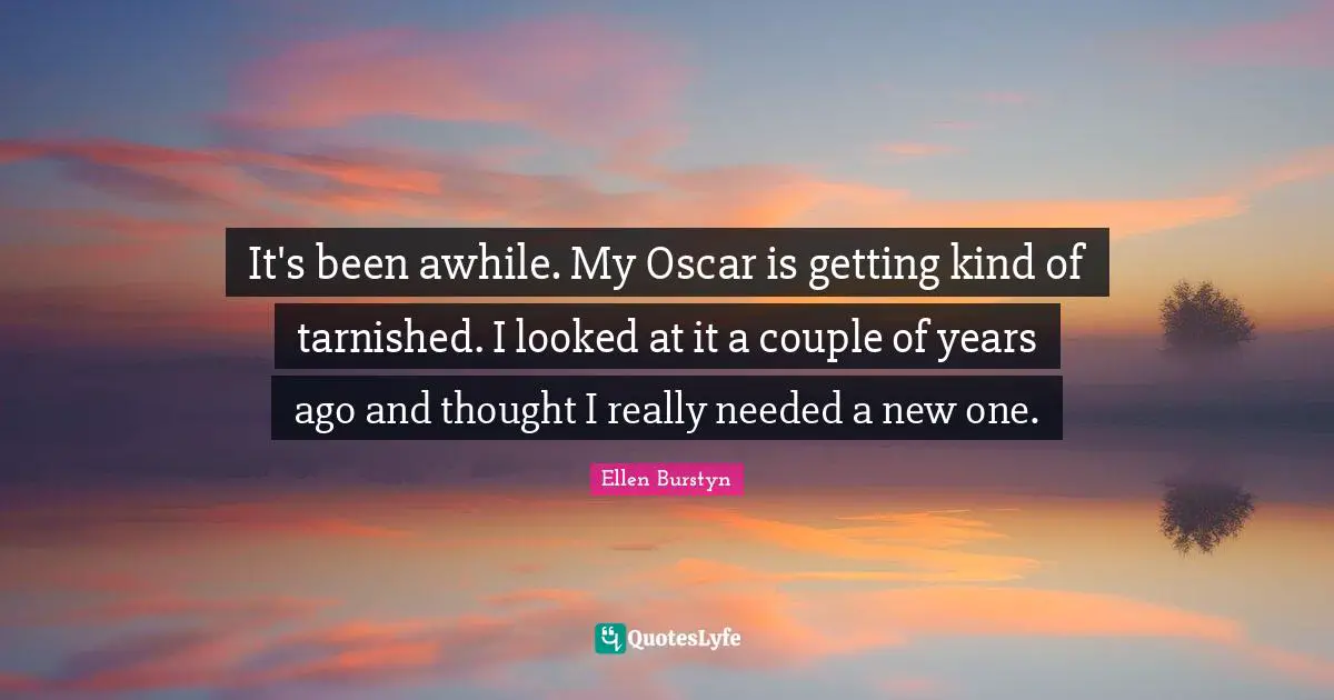 It's been awhile. My Oscar is getting kind of tarnished. I looked at it a couple of years ago and thought I really needed a new one.