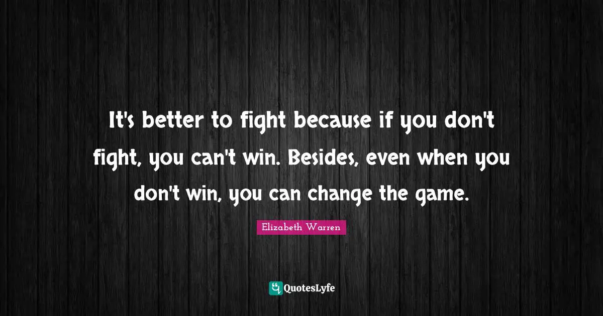 It's better to fight because if you don't fight, you can't win. Besides, even when you don't win, you can change the game.