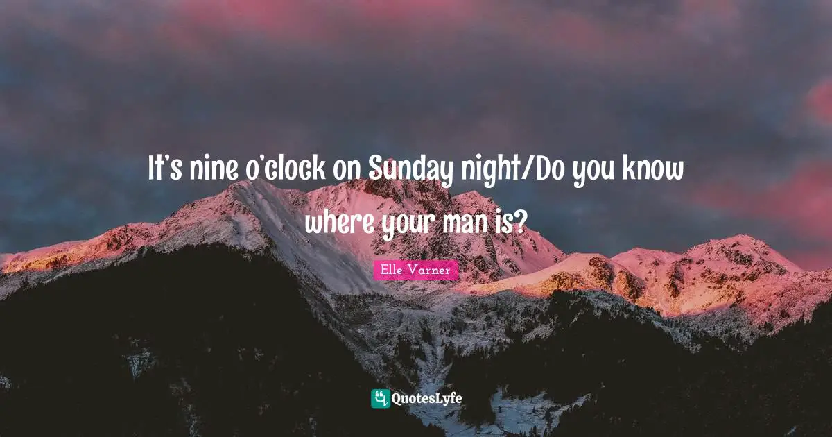 It’s nine o’clock on Sunday night/Do you know where your man is?