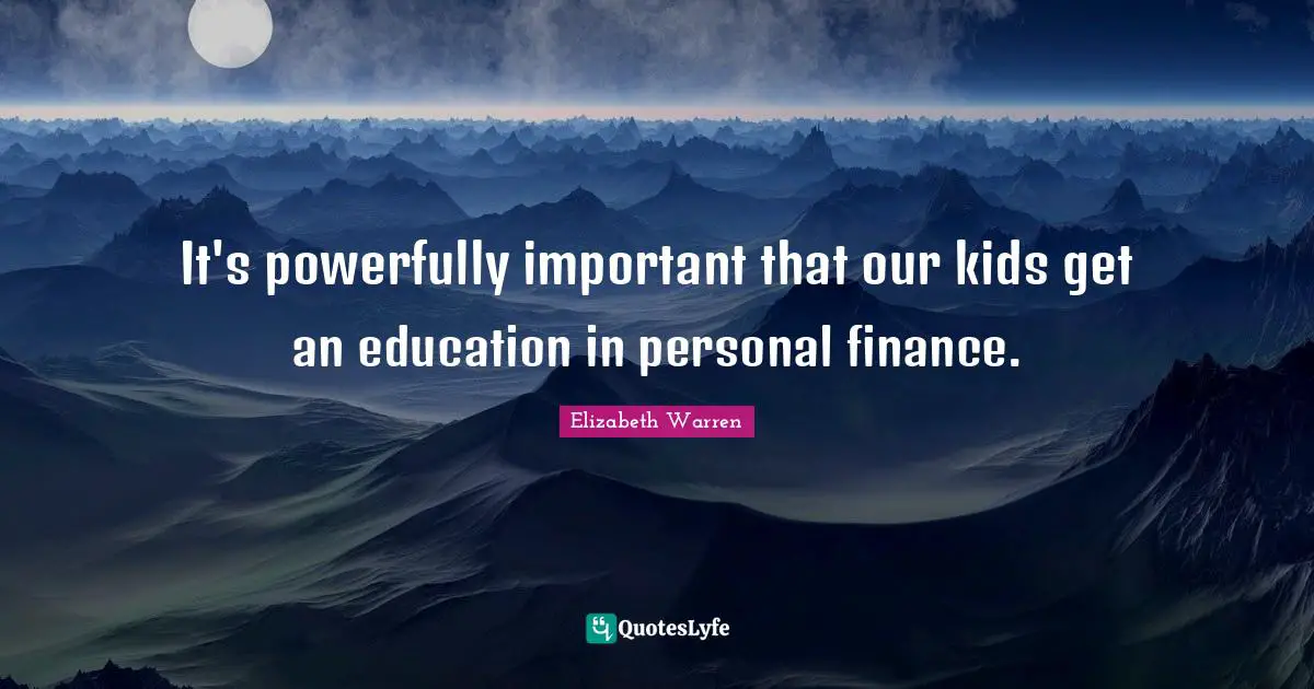 Elizabeth Warren Quotes: "It's powerfully important that our kids get an education in personal finance."