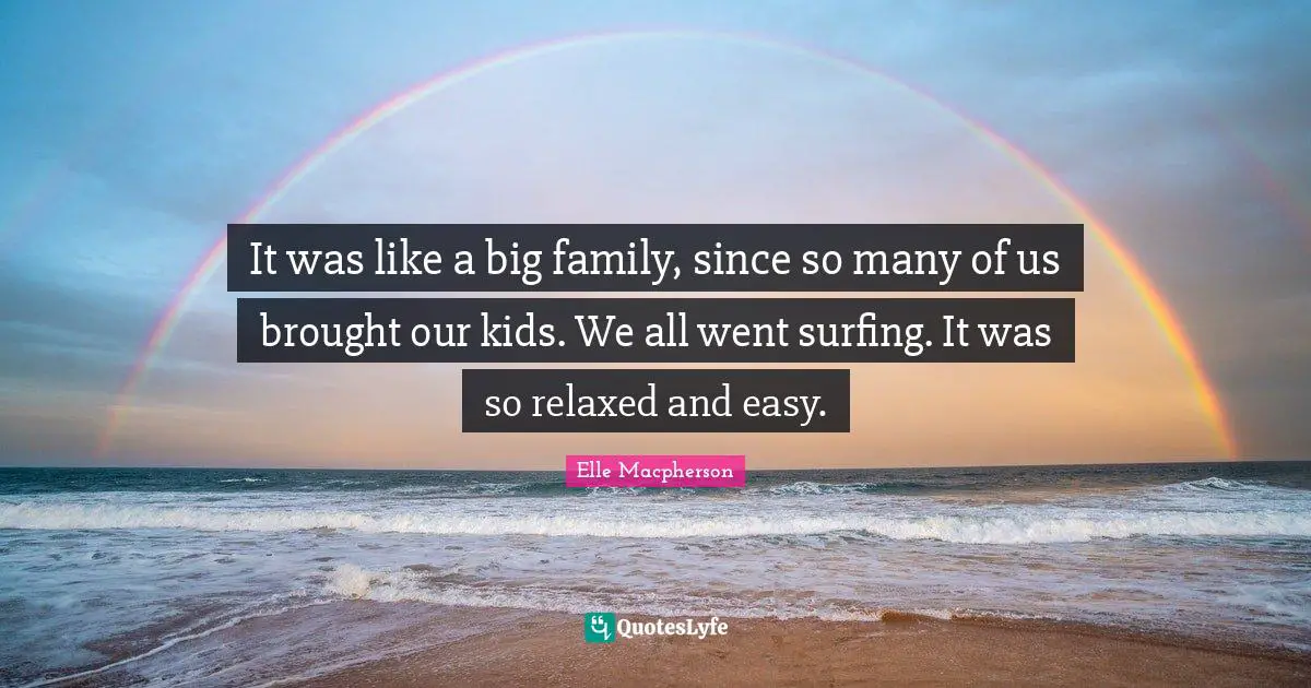 It was like a big family, since so many of us brought our kids. We all went surfing. It was so relaxed and easy.