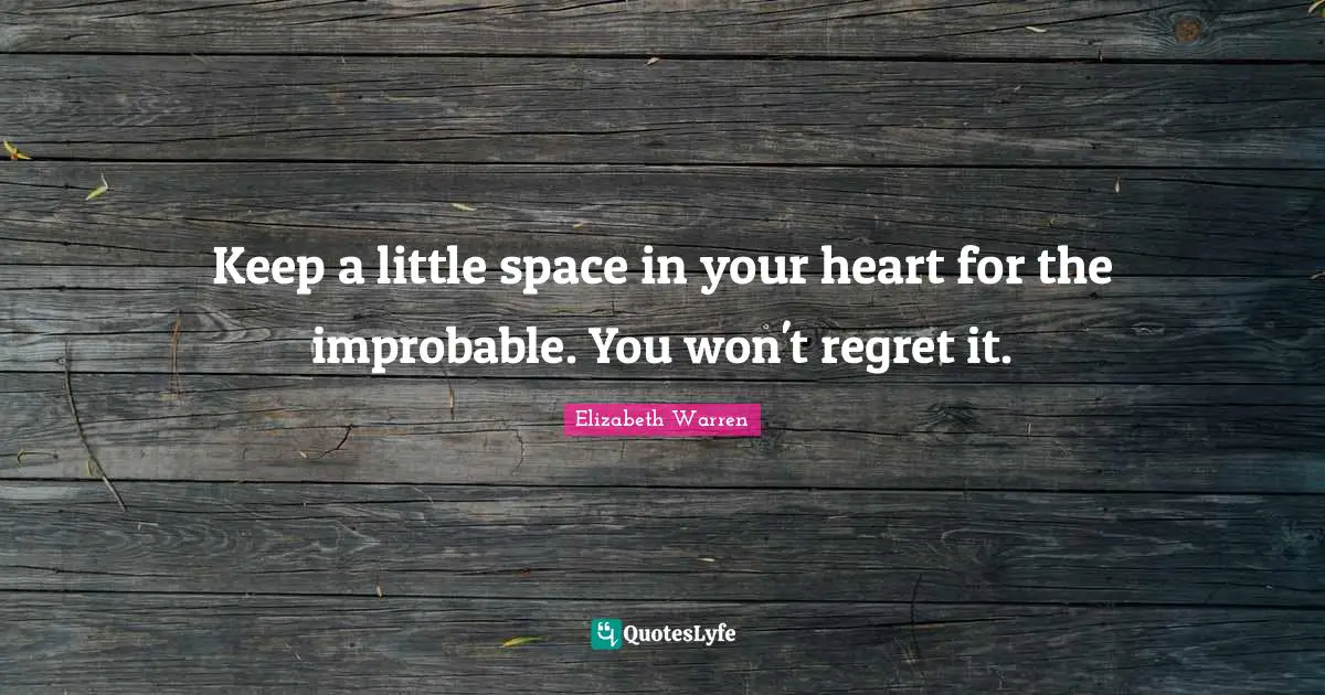 Keep a little space in your heart for the improbable. You won't regret it.