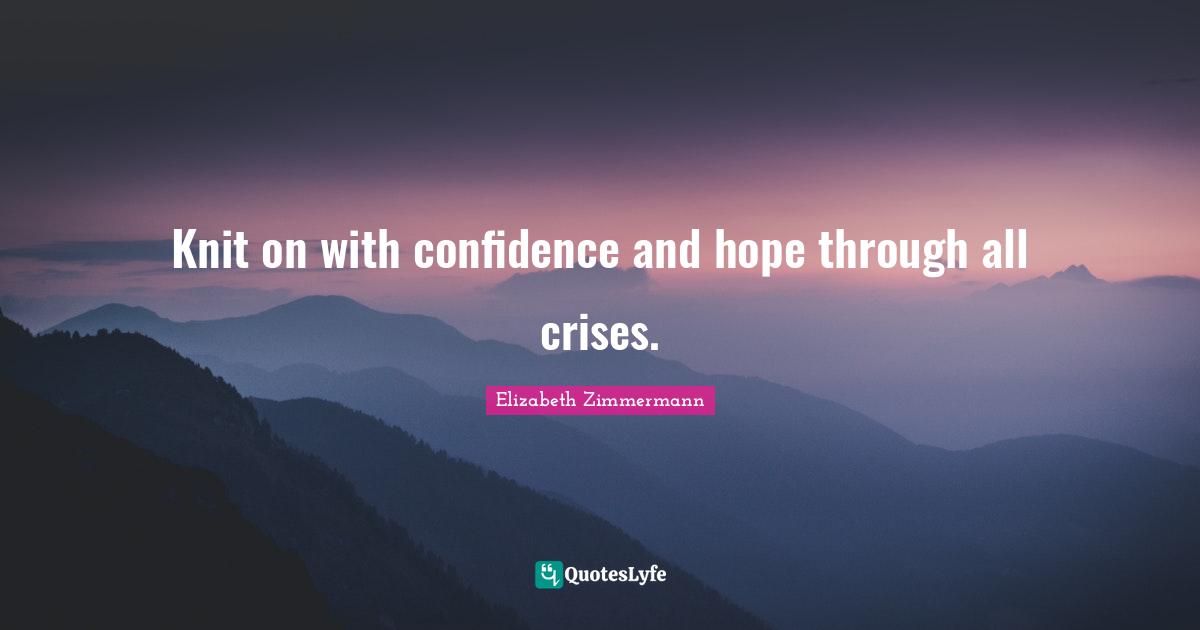 Knit on with confidence and hope through all crises.