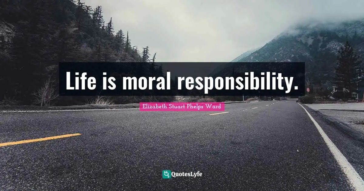 Life is moral responsibility.