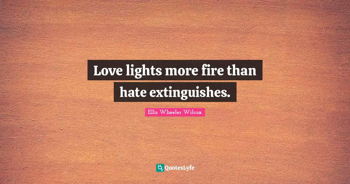 Love lights more fire than hate extinguishes.