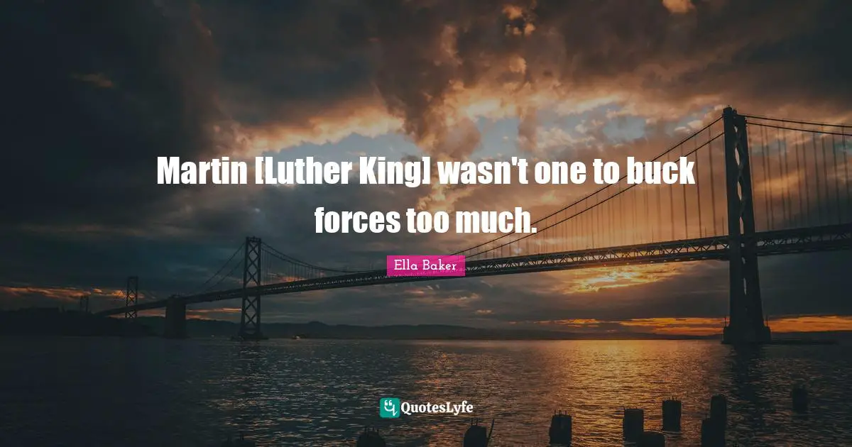 Ella Baker Quotes: "Martin [Luther King] wasn't one to buck forces too much."
