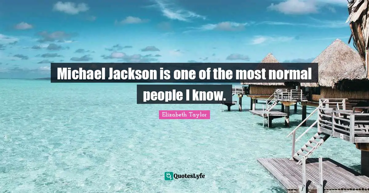 Michael Jackson is one of the most normal people I know.