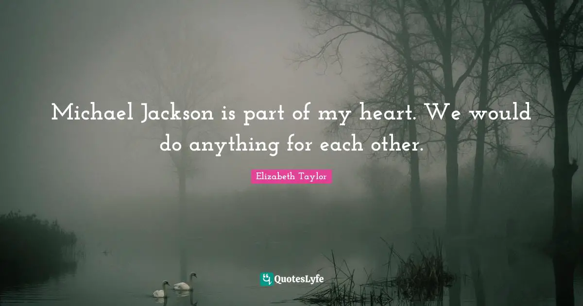 Michael Jackson is part of my heart. We would do anything for each other.