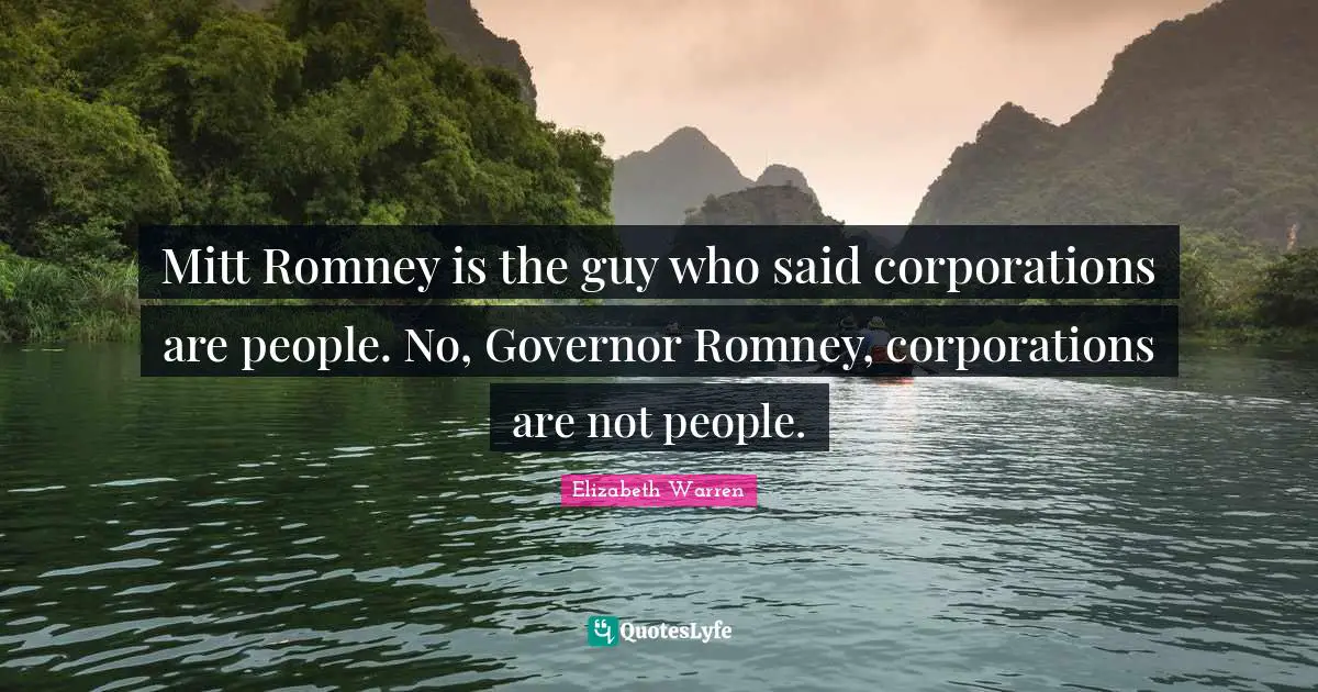 Elizabeth Warren Quotes: "Mitt Romney is the guy who said corporations are people. No, Governor Romney, corporations are not people."