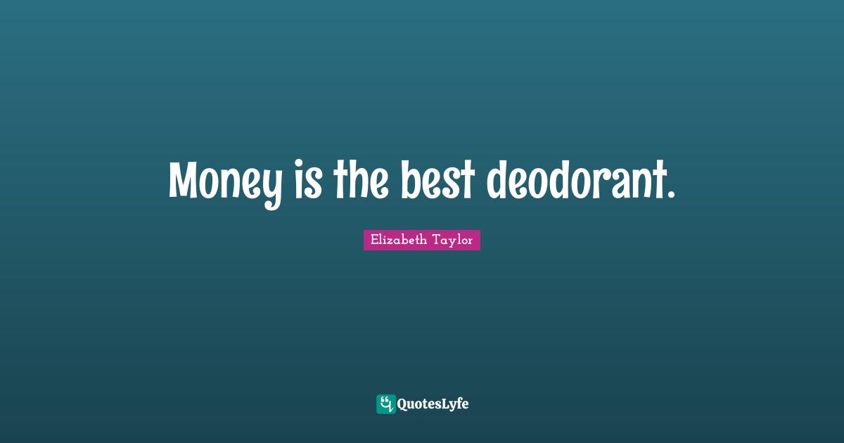Money is the best deodorant.