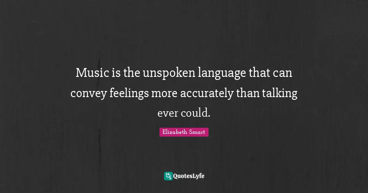 Music is the unspoken language that can convey feelings more accurately than talking ever could.