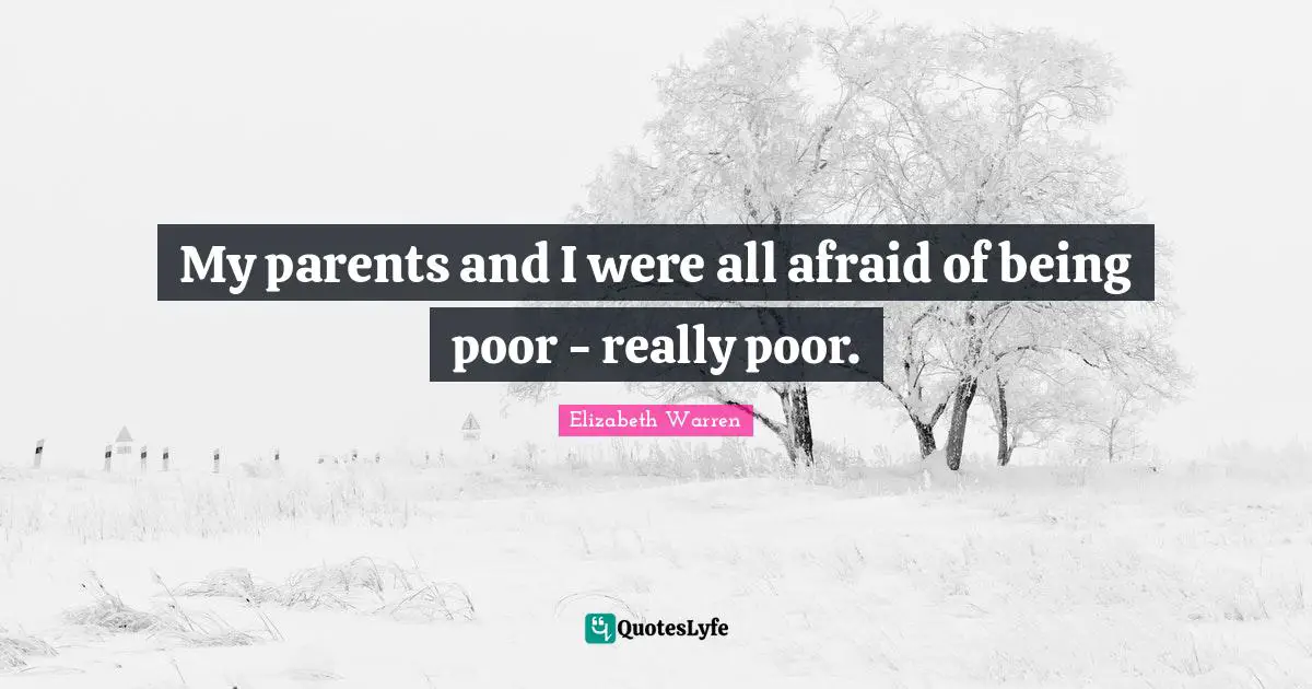 Elizabeth Warren Quotes: "My parents and I were all afraid of being poor - really poor."