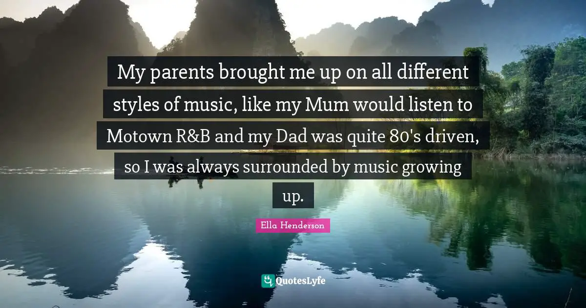 My parents brought me up on all different styles of music, like my Mum would listen to Motown R&B and my Dad was quite 80's driven, so I was always surrounded by music growing up.