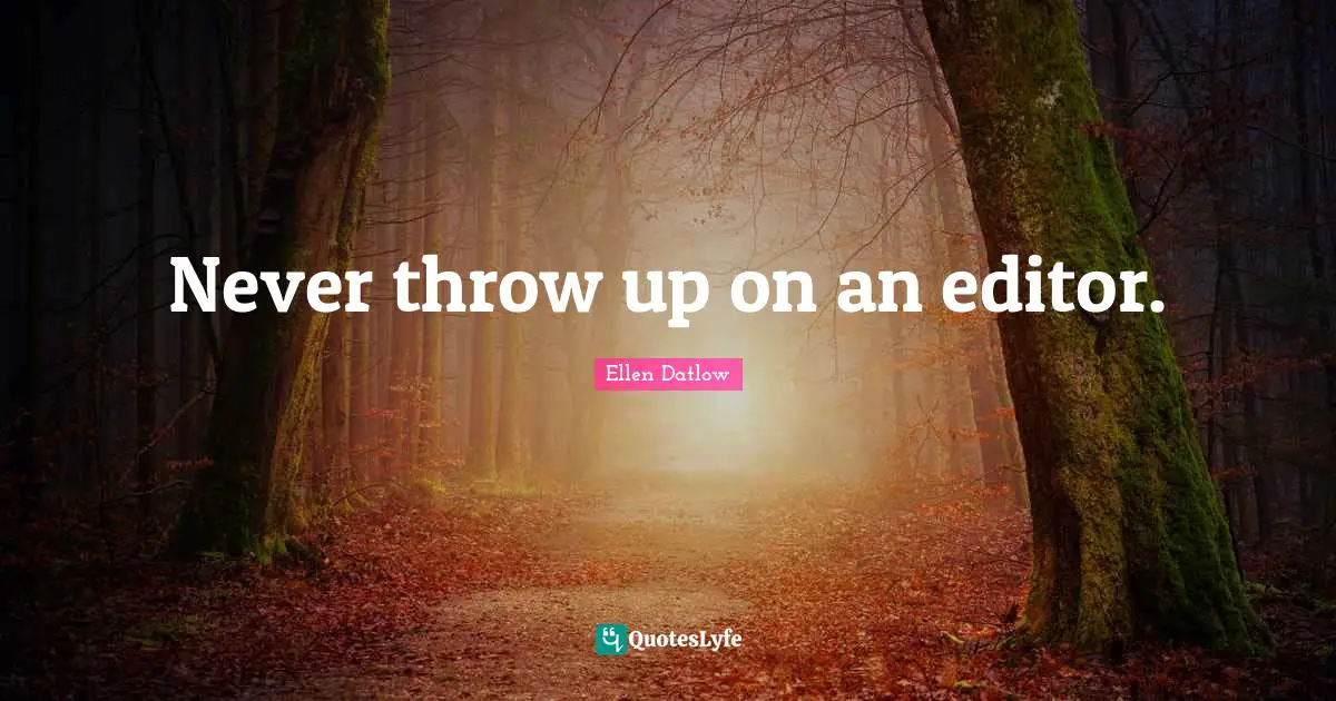 Never throw up on an editor.