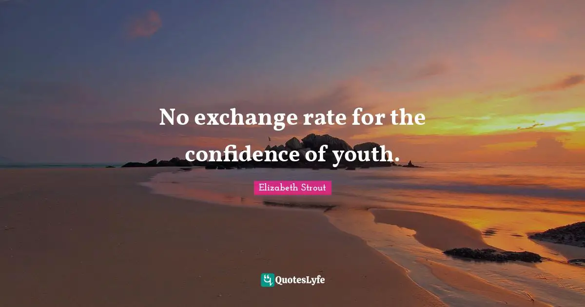 No exchange rate for the confidence of youth.