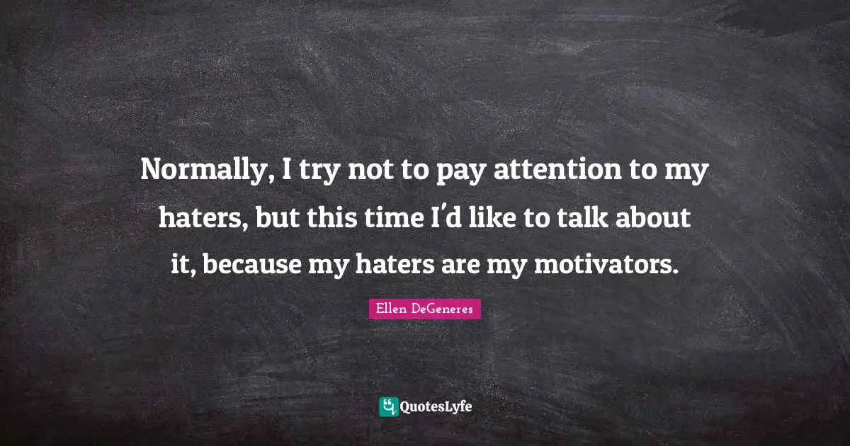 Pay Attention Quotes: "Normally, I try not to pay attention to my haters, but this time I'd like to talk about it, because my haters are my motivators."