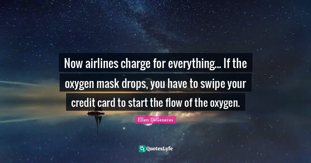 Now airlines charge for everything... If the oxygen mask drops, you have to swipe your credit card to start the flow of the oxygen.