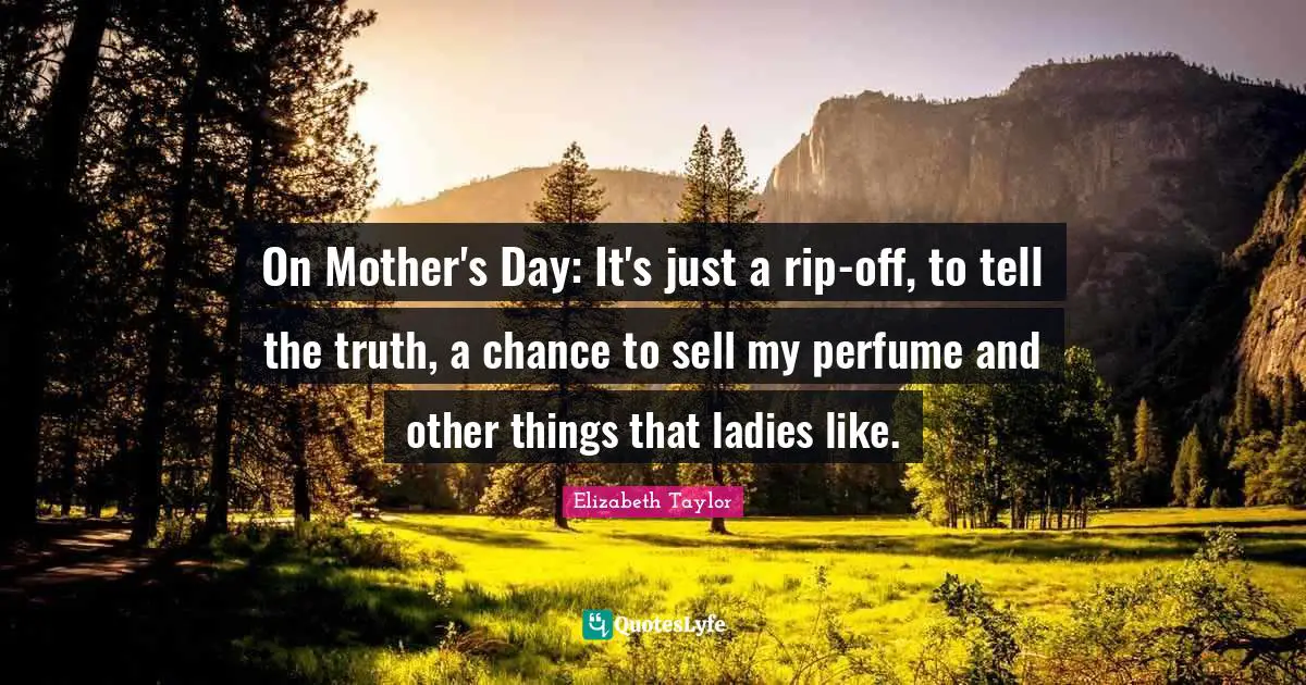 On Mother's Day: It's just a rip-off, to tell the truth, a chance to sell my perfume and other things that ladies like.