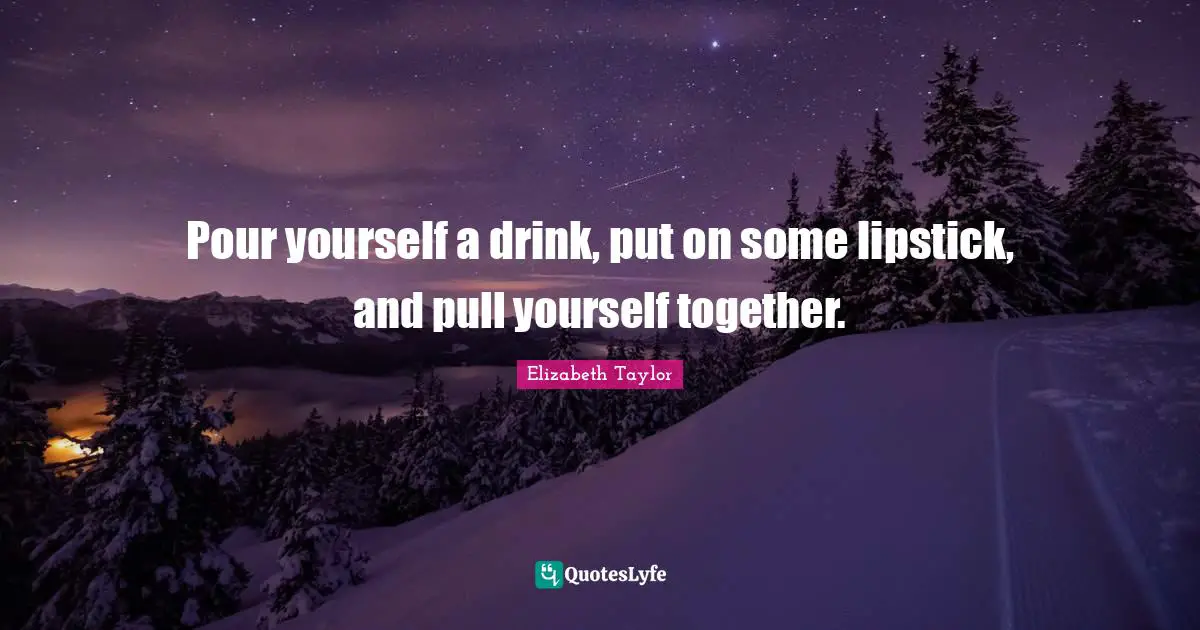Pour yourself a drink, put on some lipstick, and pull yourself together.