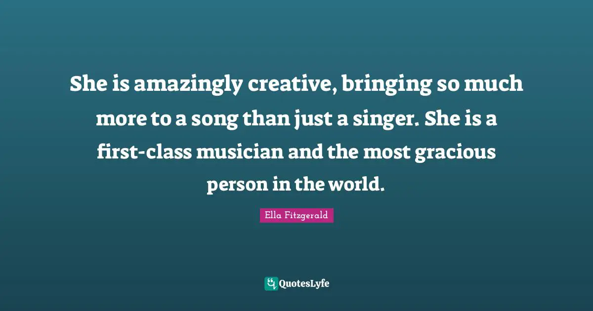 She is amazingly creative, bringing so much more to a song than just a singer. She is a first-class musician and the most gracious person in the world.