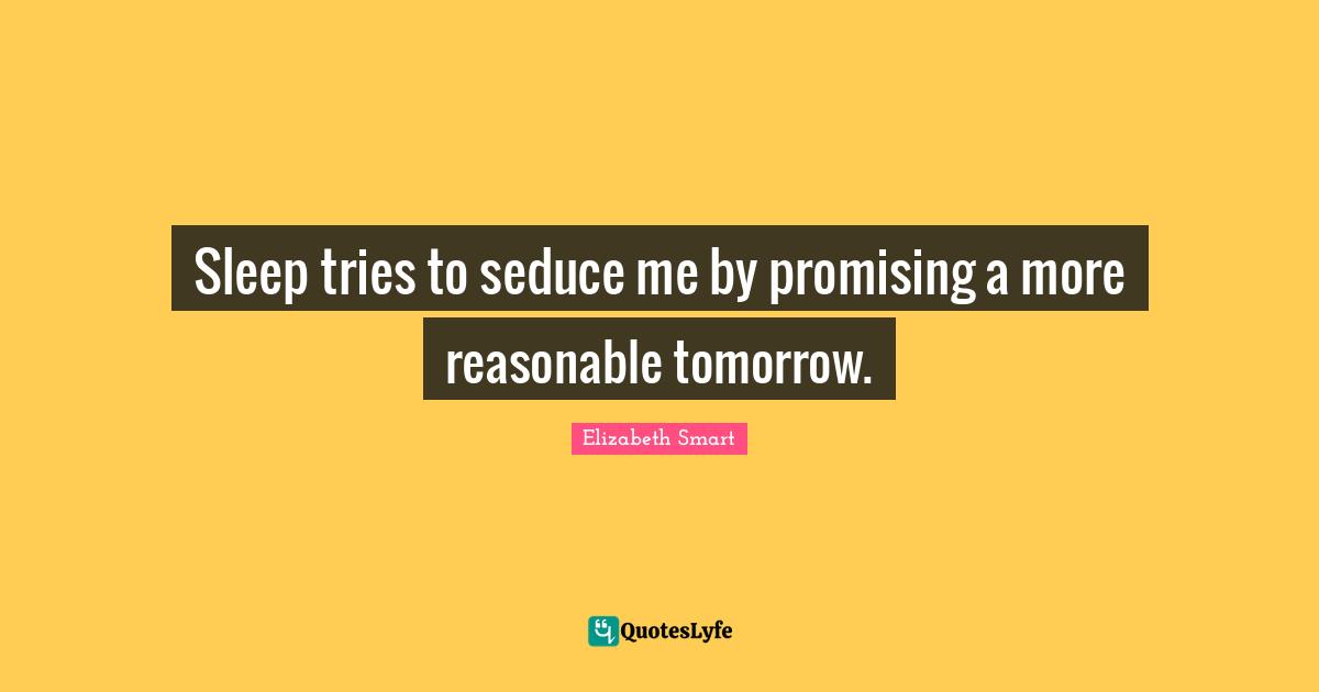 Reasonable Quotes: "Sleep tries to seduce me by promising a more reasonable tomorrow."