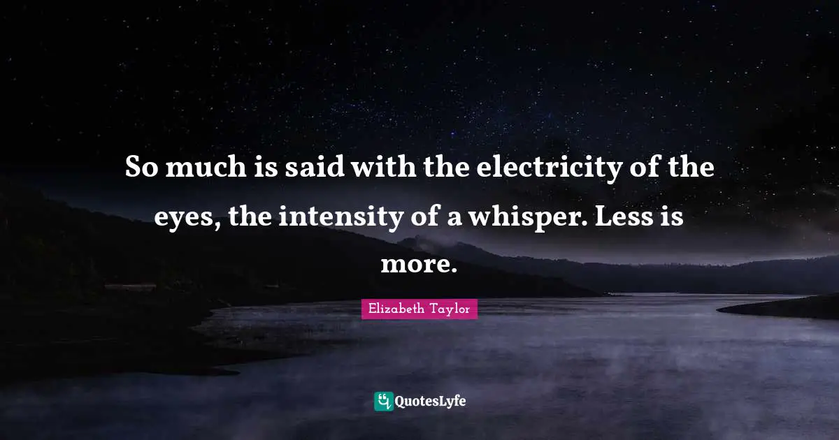 Less Quotes: "So much is said with the electricity of the eyes, the intensity of a whisper. Less is more."