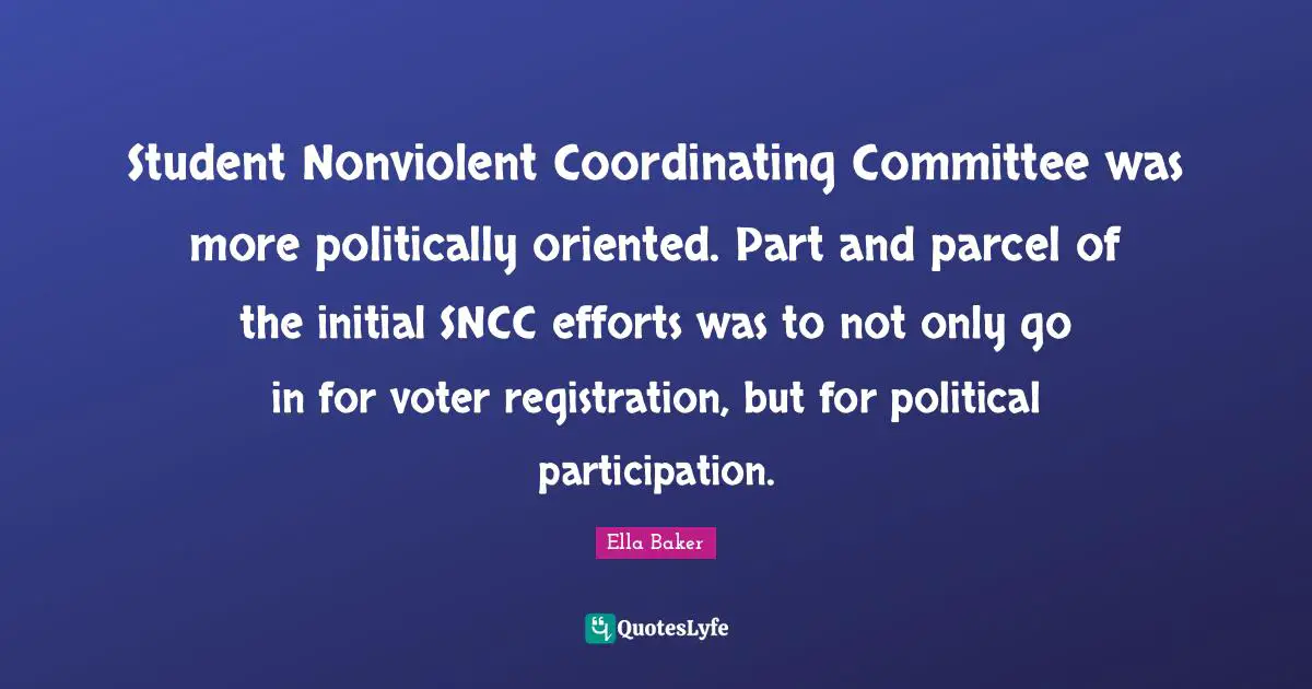 Ella Baker Quotes: "Student Nonviolent Coordinating Committee was more politically oriented. Part and parcel of the initial SNCC efforts was to not only go in for voter registration, but for political participation."