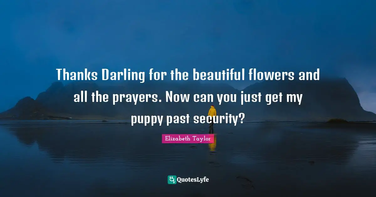 Thanks Darling for the beautiful flowers and all the prayers. Now can you just get my puppy past security?