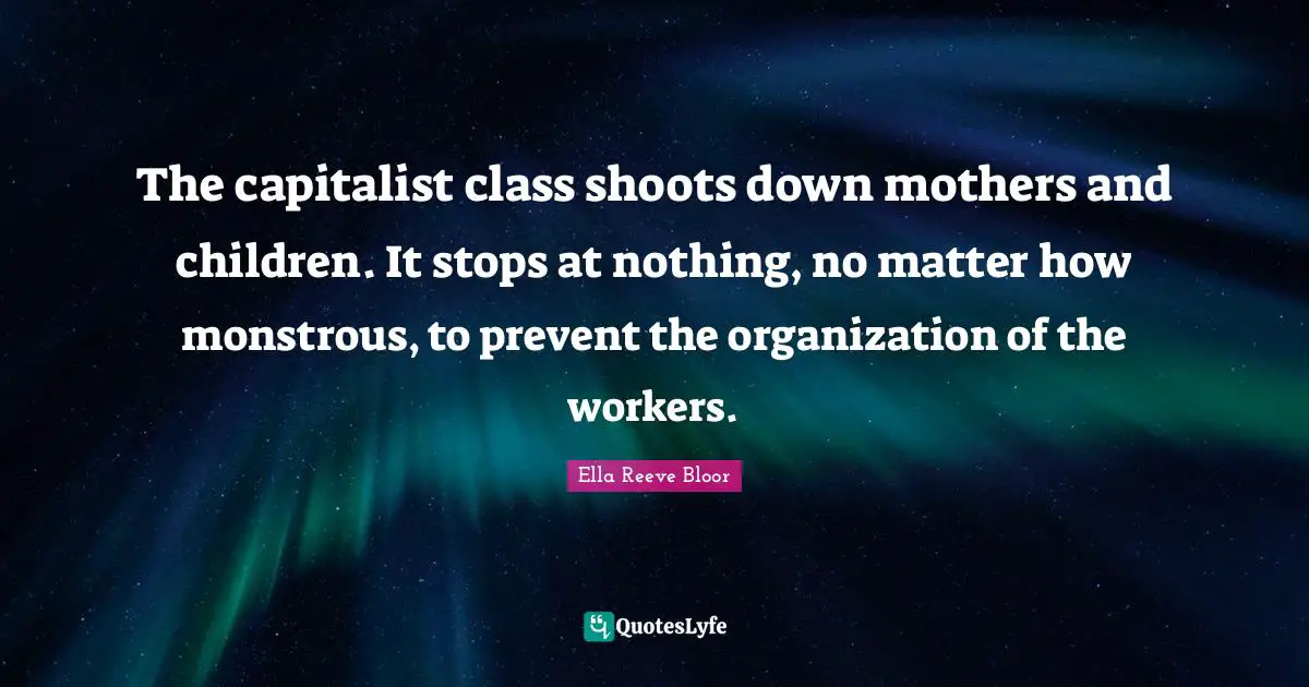 The capitalist class shoots down mothers and children. It stops at nothing, no matter how monstrous, to prevent the organization of the workers.