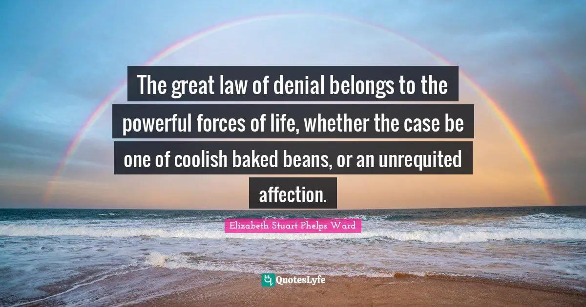 The great law of denial belongs to the powerful forces of life, whether the case be one of coolish baked beans, or an unrequited affection.