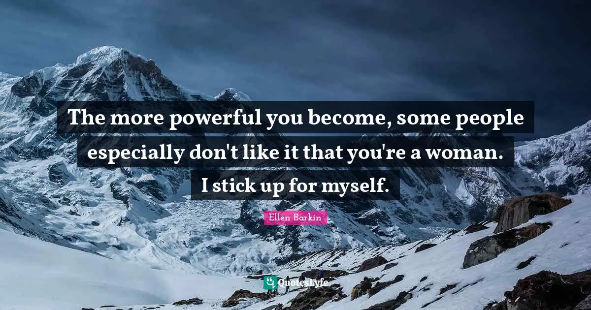 Ellen Barkin Quotes: "The more powerful you become, some people especially don't like it that you're a woman. I stick up for myself."