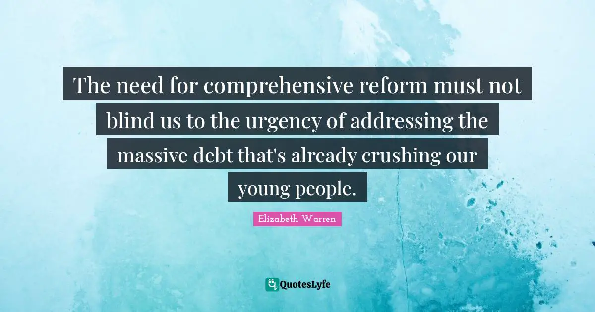 Elizabeth Warren Quotes: "The need for comprehensive reform must not blind us to the urgency of addressing the massive debt that's already crushing our young people."