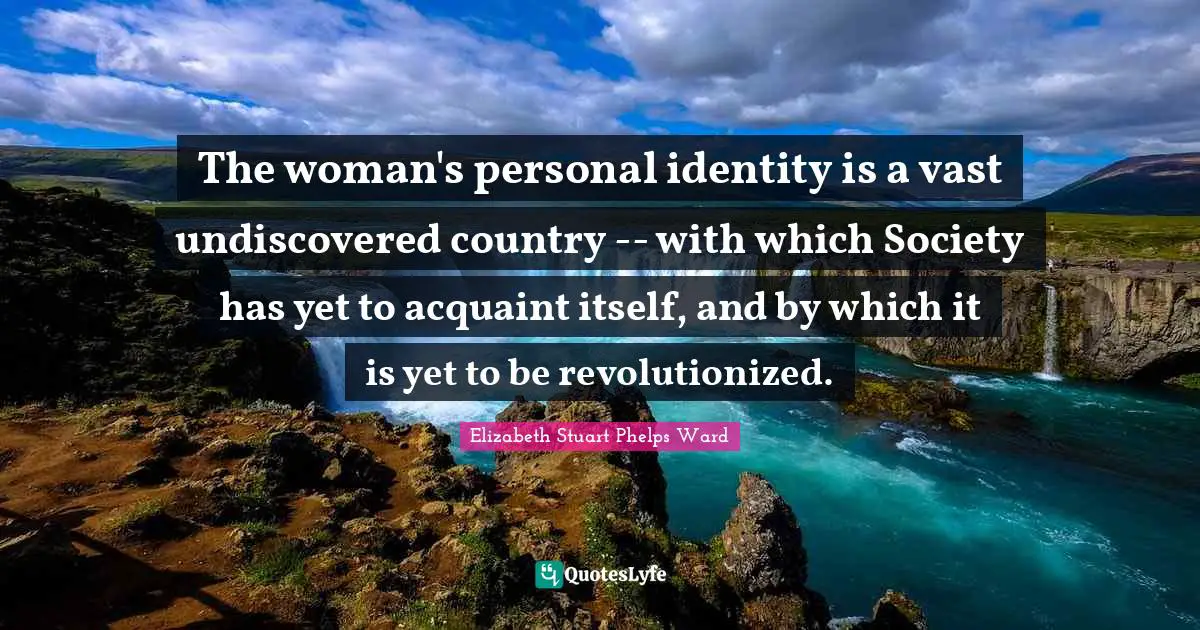 The woman's personal identity is a vast undiscovered country -- with which Society has yet to acquaint itself, and by which it is yet to be revolutionized.