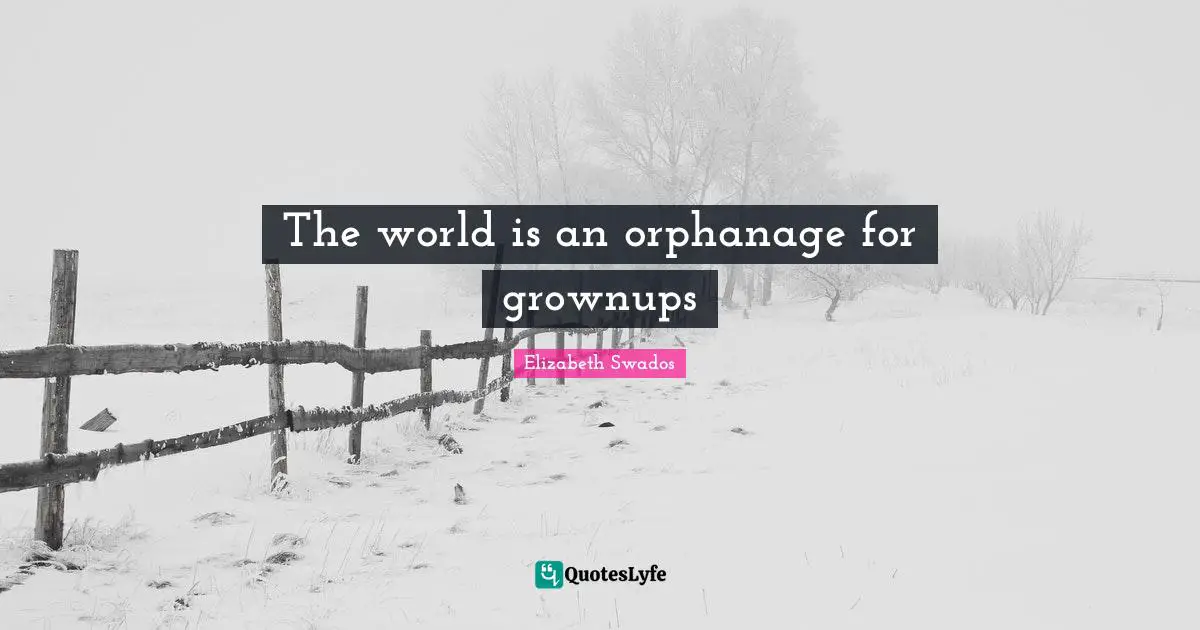 The world is an orphanage for grownups