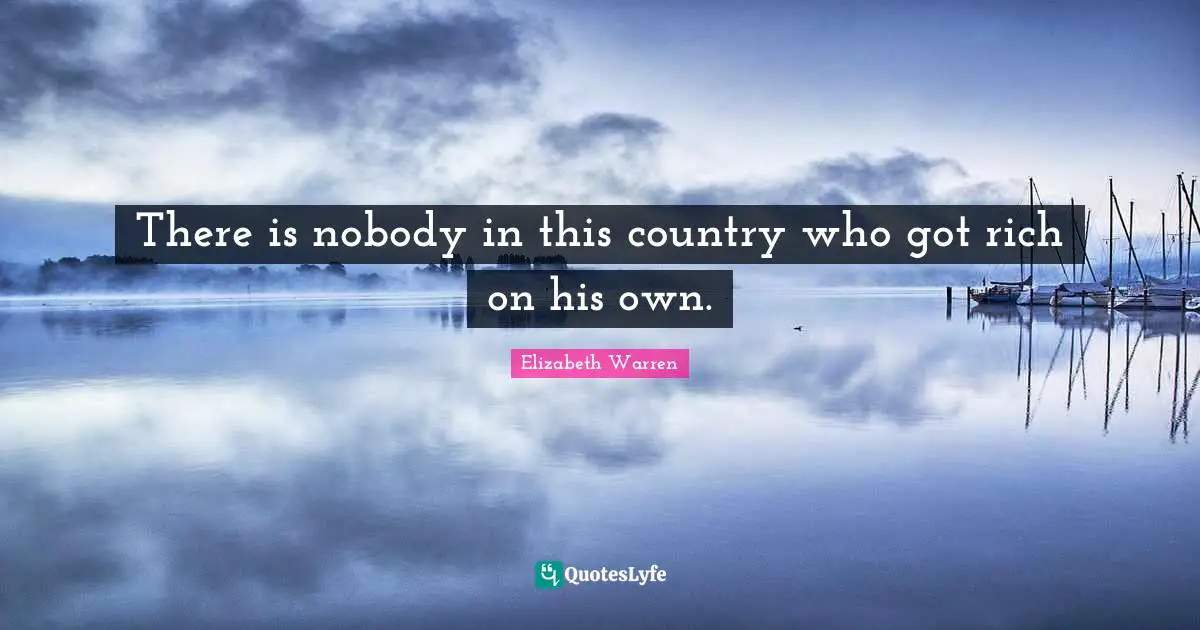 Elizabeth Warren Quotes: "There is nobody in this country who got rich on his own."