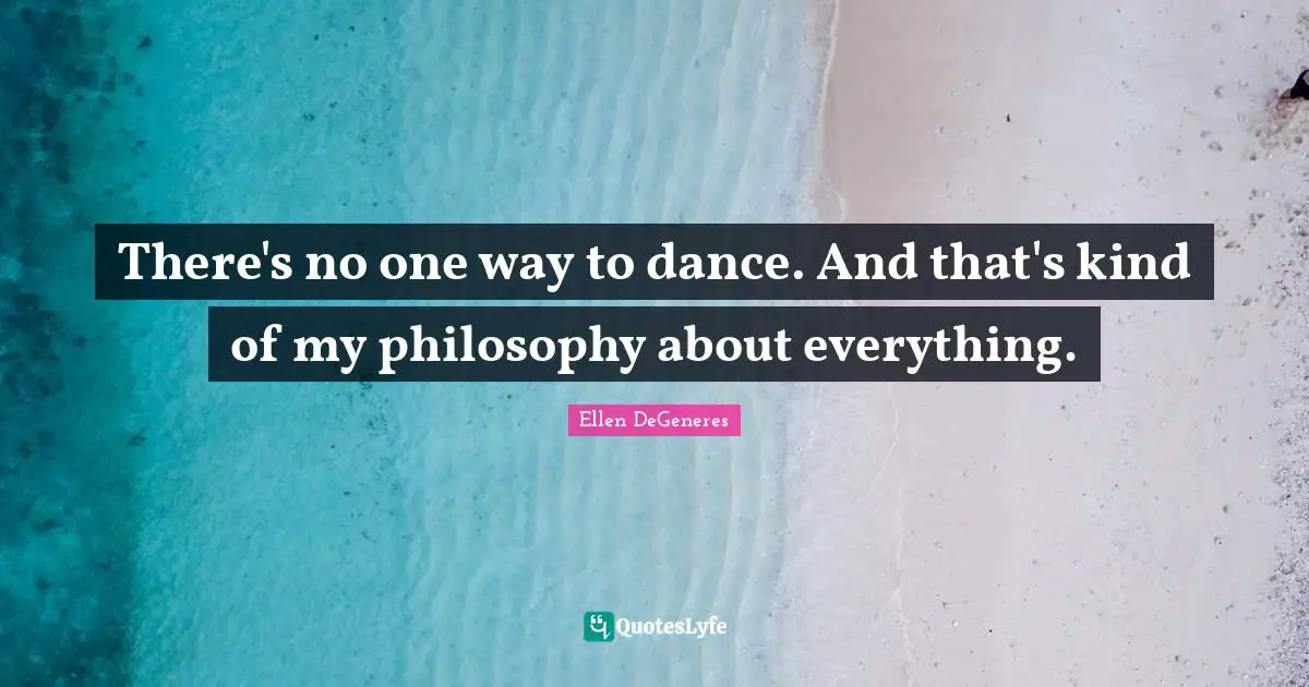 There's no one way to dance. And that's kind of my philosophy about everything.