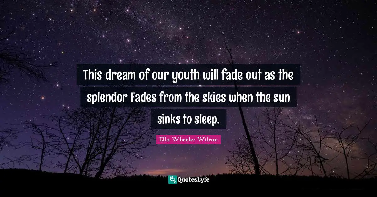 This dream of our youth will fade out as the splendor Fades from the skies when the sun sinks to sleep.