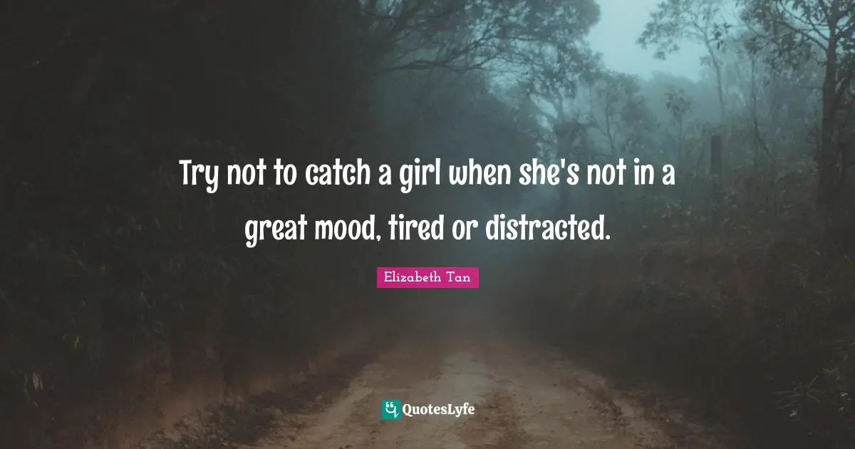 Try not to catch a girl when she's not in a great mood, tired or distracted.