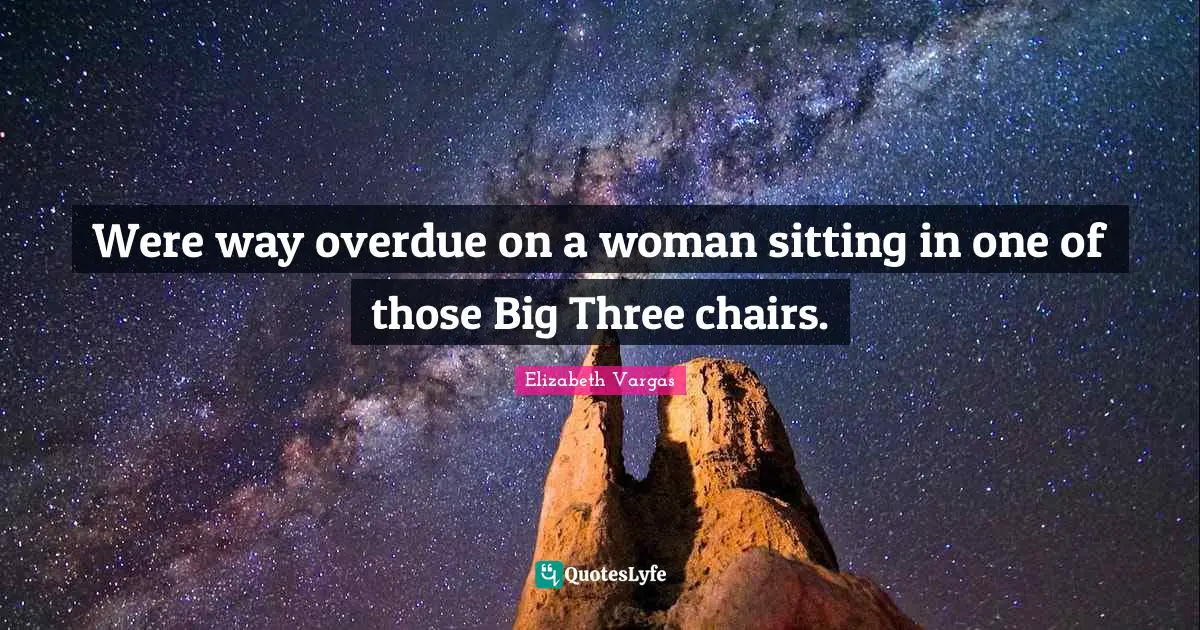 Sitting Quotes: "Were way overdue on a woman sitting in one of those Big Three chairs."