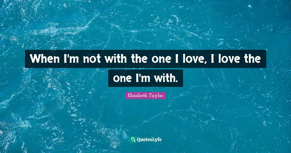 When I'm not with the one I love, I love the one I'm with.